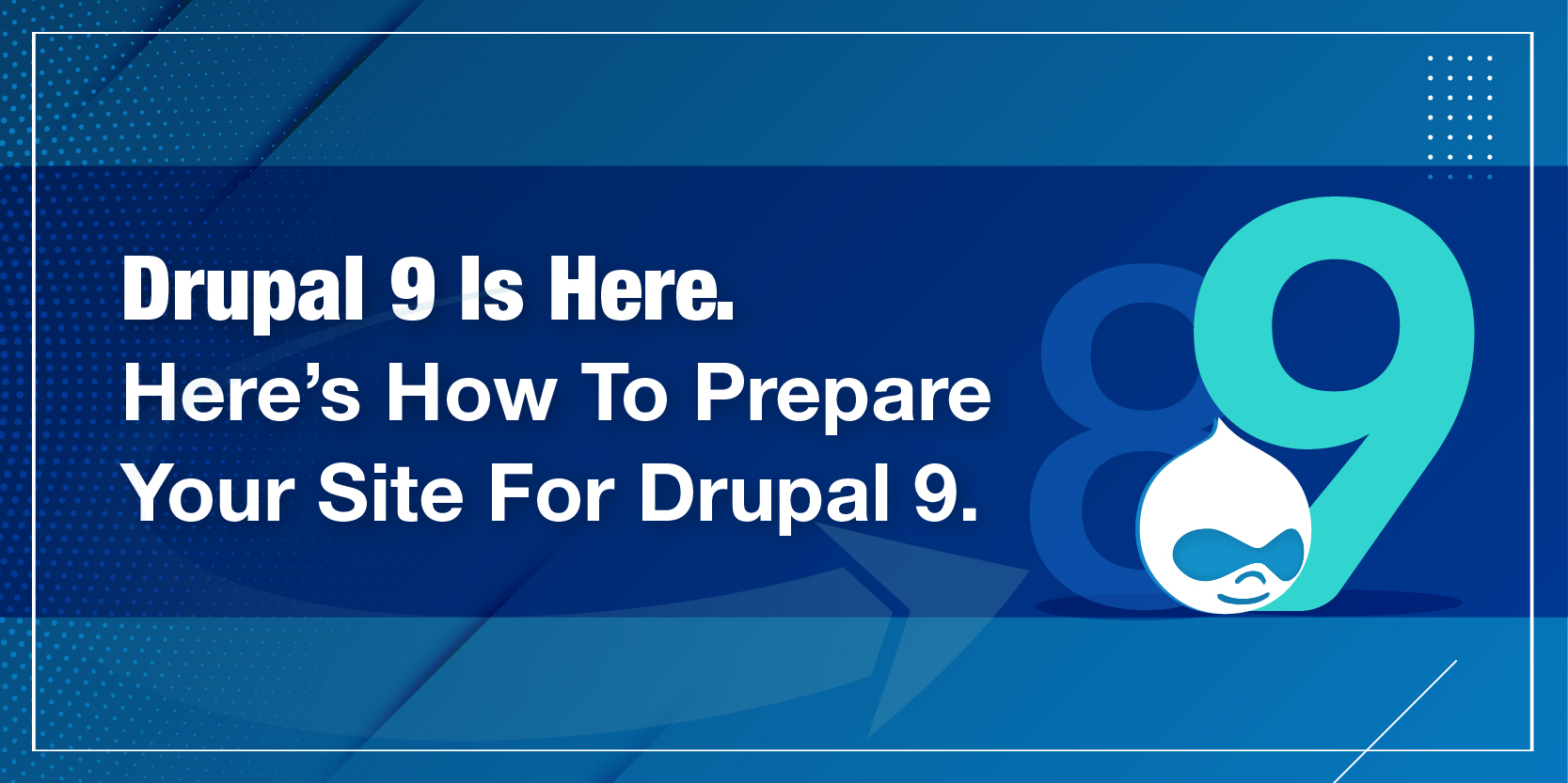 Drupal 9 Is Here. Here’s How To Prepare Your Site For Drupal 9 Drupal 9 Is Here. Here’s How To Prepare Your Site For Drupal 9