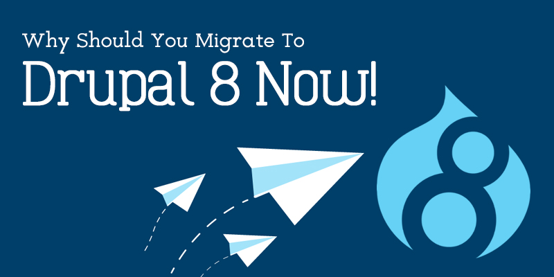 Why Should You Migrate To Drupal 8 Now! Why Should You Migrate To Drupal 8 Now!